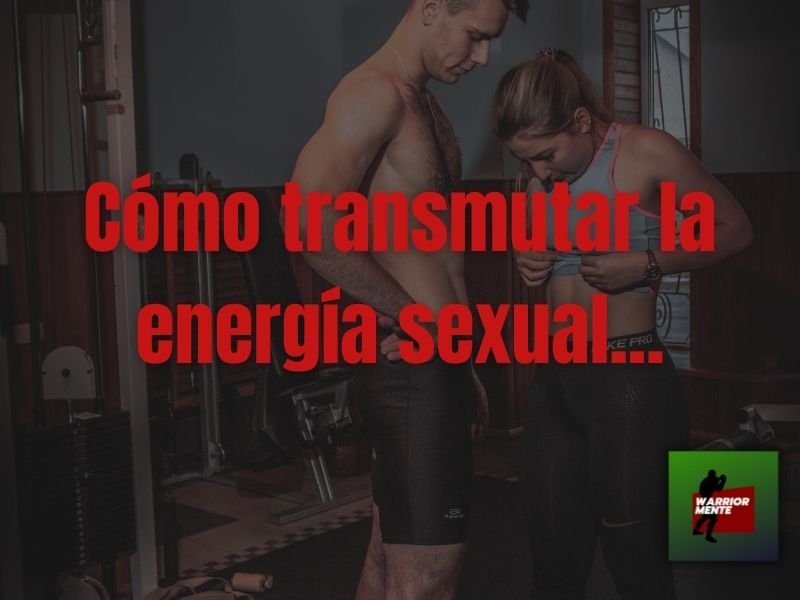 Cómo Transmutar la Energía Sexual Hacia el Poder.